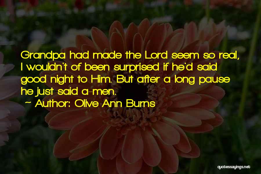 Olive Ann Burns Quotes: Grandpa Had Made The Lord Seem So Real, I Wouldn't Of Been Surprised If He'd Said Good Night To Him.