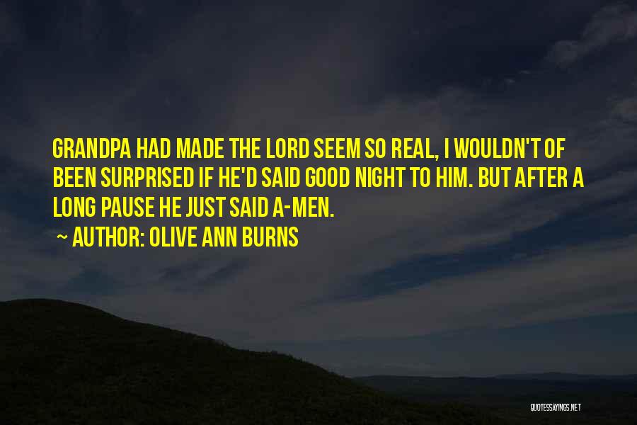 Olive Ann Burns Quotes: Grandpa Had Made The Lord Seem So Real, I Wouldn't Of Been Surprised If He'd Said Good Night To Him.