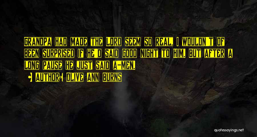 Olive Ann Burns Quotes: Grandpa Had Made The Lord Seem So Real, I Wouldn't Of Been Surprised If He'd Said Good Night To Him.