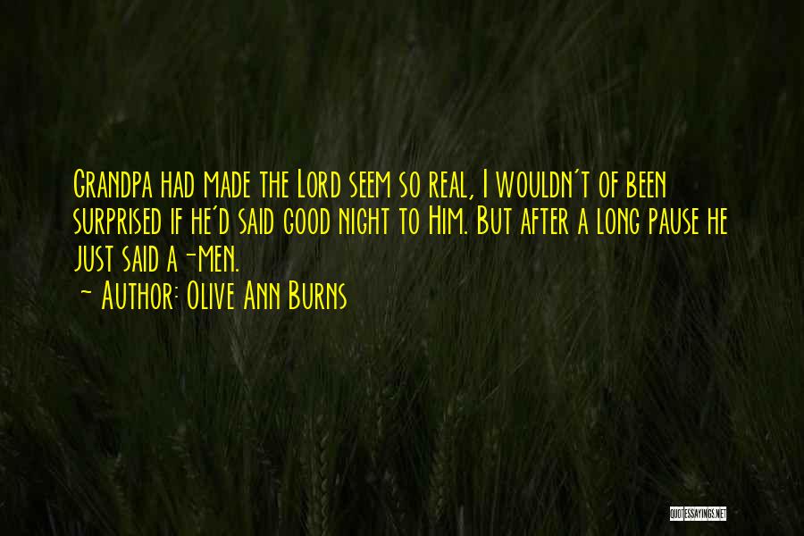 Olive Ann Burns Quotes: Grandpa Had Made The Lord Seem So Real, I Wouldn't Of Been Surprised If He'd Said Good Night To Him.