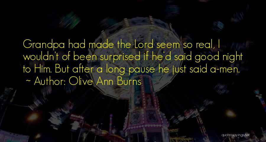 Olive Ann Burns Quotes: Grandpa Had Made The Lord Seem So Real, I Wouldn't Of Been Surprised If He'd Said Good Night To Him.