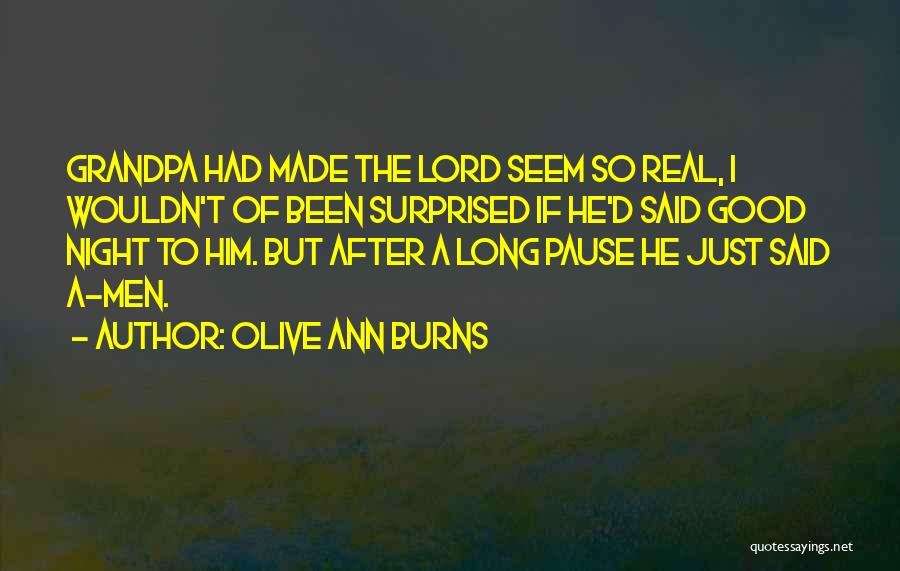 Olive Ann Burns Quotes: Grandpa Had Made The Lord Seem So Real, I Wouldn't Of Been Surprised If He'd Said Good Night To Him.