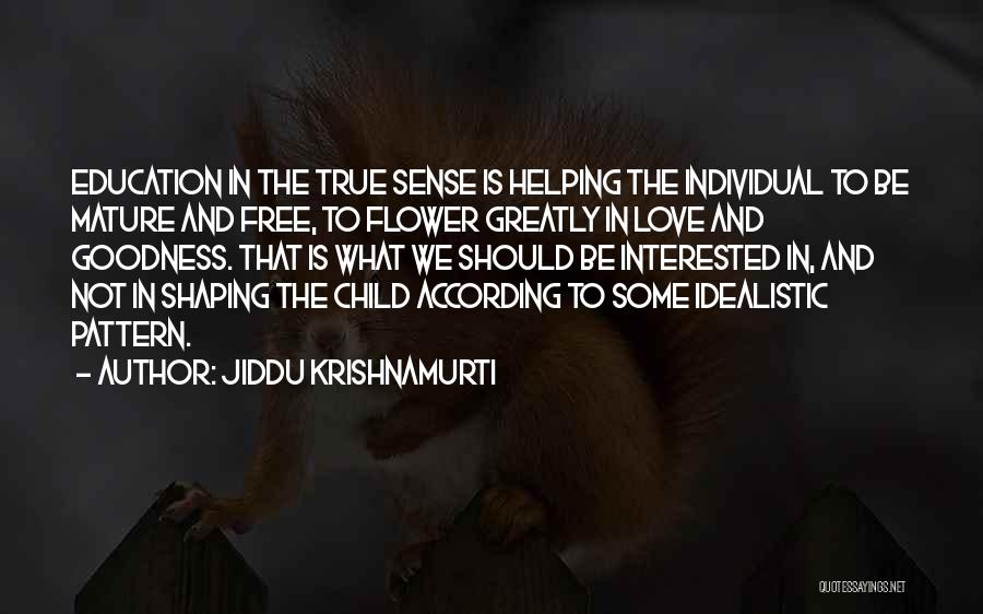 Jiddu Krishnamurti Quotes: Education In The True Sense Is Helping The Individual To Be Mature And Free, To Flower Greatly In Love And