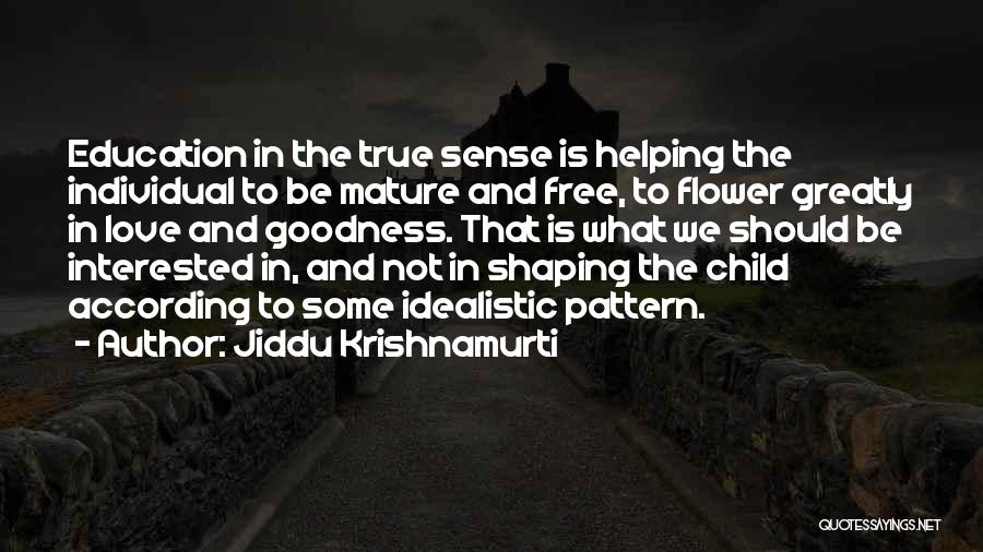 Jiddu Krishnamurti Quotes: Education In The True Sense Is Helping The Individual To Be Mature And Free, To Flower Greatly In Love And