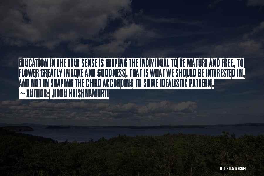 Jiddu Krishnamurti Quotes: Education In The True Sense Is Helping The Individual To Be Mature And Free, To Flower Greatly In Love And