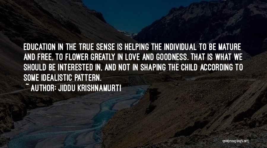 Jiddu Krishnamurti Quotes: Education In The True Sense Is Helping The Individual To Be Mature And Free, To Flower Greatly In Love And