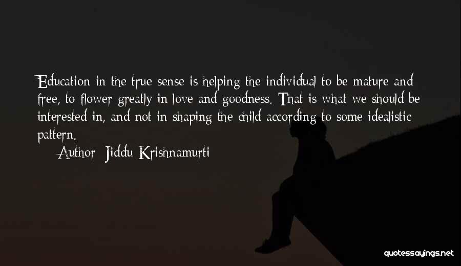 Jiddu Krishnamurti Quotes: Education In The True Sense Is Helping The Individual To Be Mature And Free, To Flower Greatly In Love And
