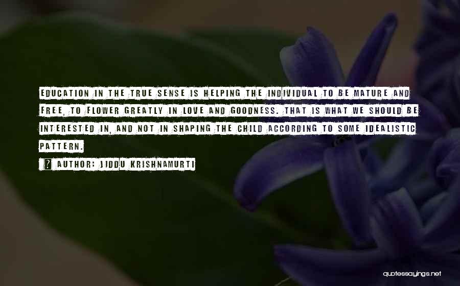 Jiddu Krishnamurti Quotes: Education In The True Sense Is Helping The Individual To Be Mature And Free, To Flower Greatly In Love And