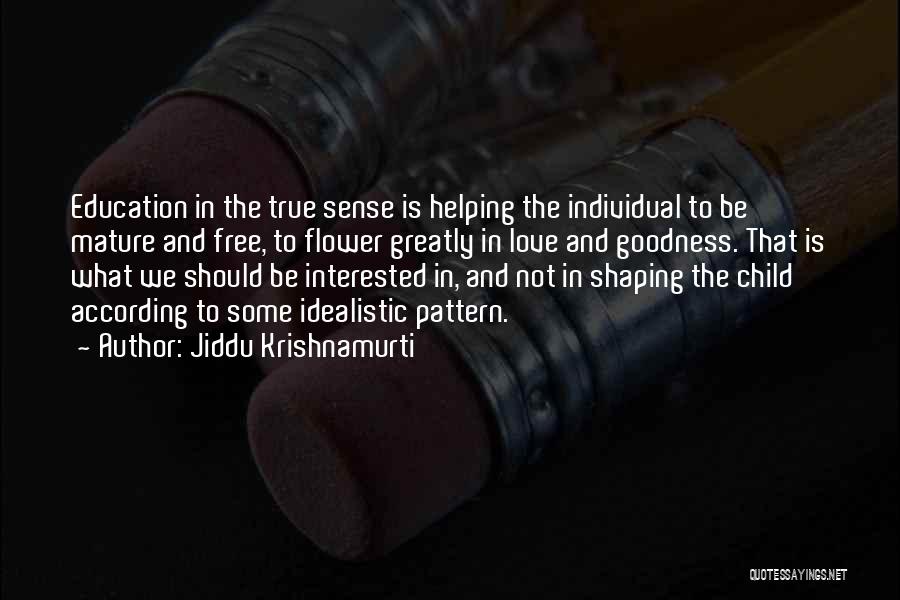 Jiddu Krishnamurti Quotes: Education In The True Sense Is Helping The Individual To Be Mature And Free, To Flower Greatly In Love And