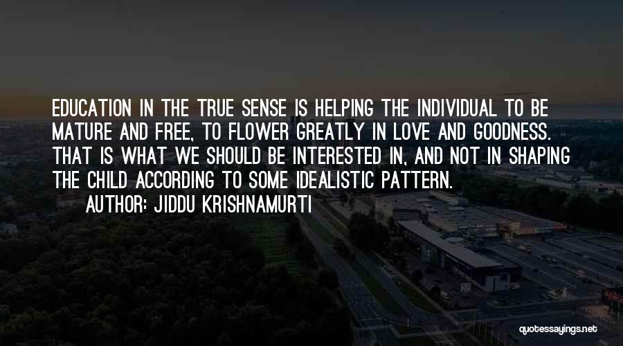 Jiddu Krishnamurti Quotes: Education In The True Sense Is Helping The Individual To Be Mature And Free, To Flower Greatly In Love And