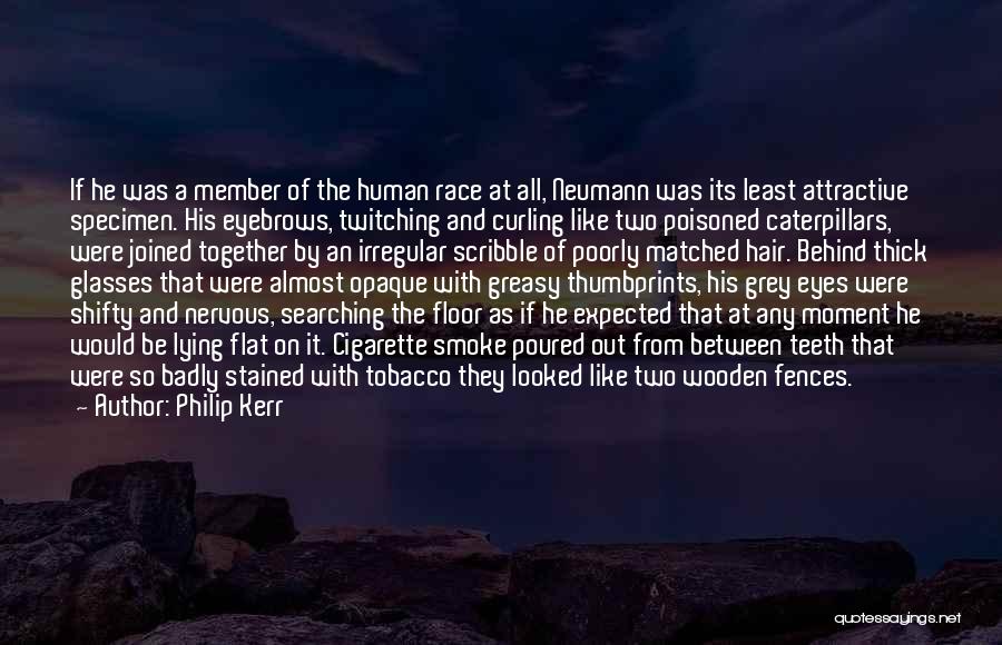 Philip Kerr Quotes: If He Was A Member Of The Human Race At All, Neumann Was Its Least Attractive Specimen. His Eyebrows, Twitching
