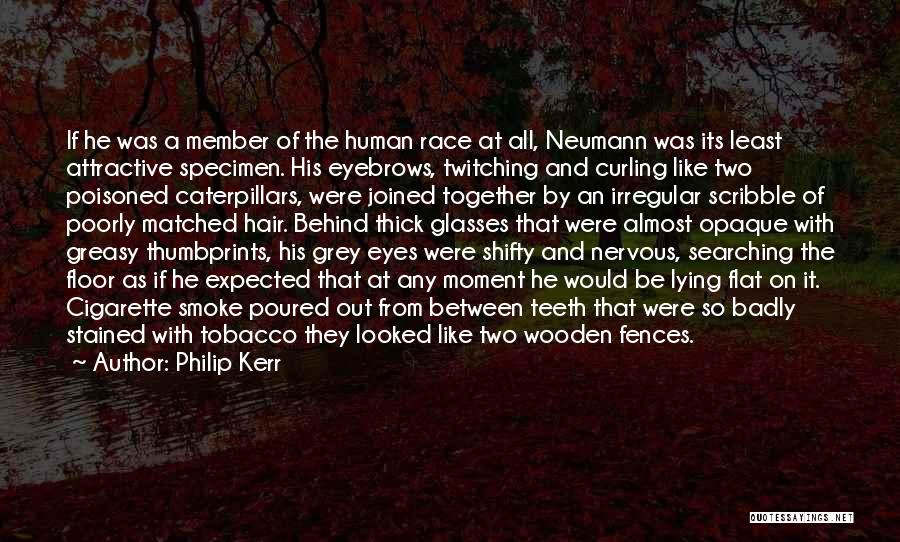 Philip Kerr Quotes: If He Was A Member Of The Human Race At All, Neumann Was Its Least Attractive Specimen. His Eyebrows, Twitching