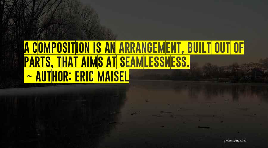Eric Maisel Quotes: A Composition Is An Arrangement, Built Out Of Parts, That Aims At Seamlessness.