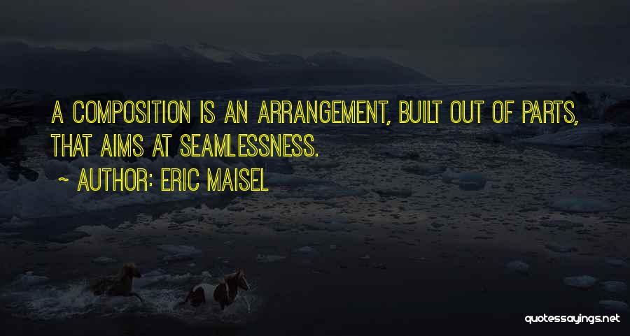 Eric Maisel Quotes: A Composition Is An Arrangement, Built Out Of Parts, That Aims At Seamlessness.