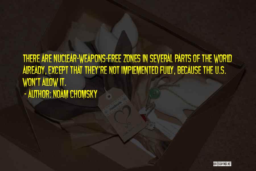Noam Chomsky Quotes: There Are Nuclear-weapons-free Zones In Several Parts Of The World Already, Except That They're Not Implemented Fully, Because The U.s.