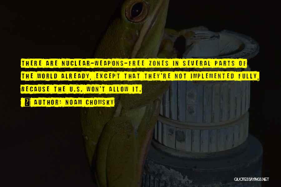 Noam Chomsky Quotes: There Are Nuclear-weapons-free Zones In Several Parts Of The World Already, Except That They're Not Implemented Fully, Because The U.s.