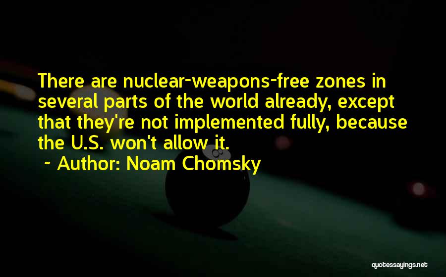 Noam Chomsky Quotes: There Are Nuclear-weapons-free Zones In Several Parts Of The World Already, Except That They're Not Implemented Fully, Because The U.s.