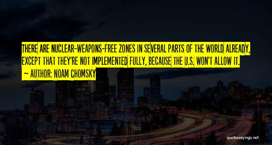 Noam Chomsky Quotes: There Are Nuclear-weapons-free Zones In Several Parts Of The World Already, Except That They're Not Implemented Fully, Because The U.s.