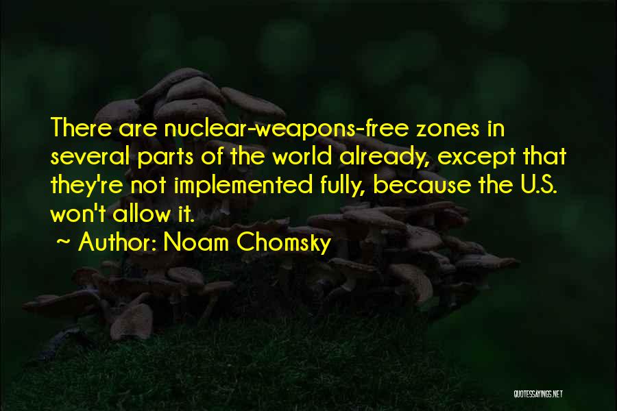 Noam Chomsky Quotes: There Are Nuclear-weapons-free Zones In Several Parts Of The World Already, Except That They're Not Implemented Fully, Because The U.s.
