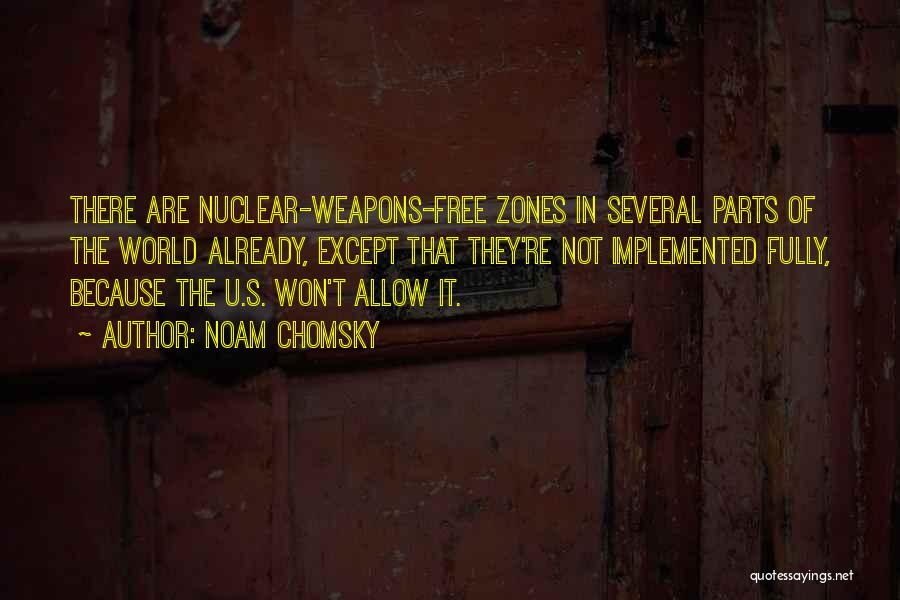 Noam Chomsky Quotes: There Are Nuclear-weapons-free Zones In Several Parts Of The World Already, Except That They're Not Implemented Fully, Because The U.s.
