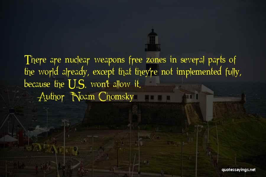 Noam Chomsky Quotes: There Are Nuclear-weapons-free Zones In Several Parts Of The World Already, Except That They're Not Implemented Fully, Because The U.s.