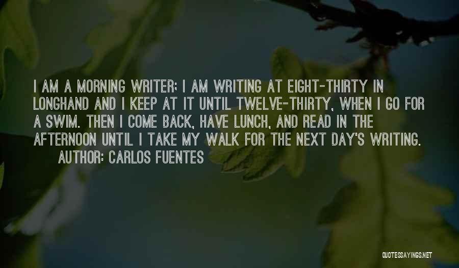 Carlos Fuentes Quotes: I Am A Morning Writer; I Am Writing At Eight-thirty In Longhand And I Keep At It Until Twelve-thirty, When