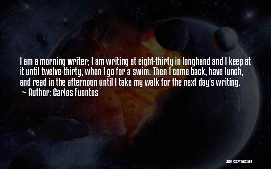 Carlos Fuentes Quotes: I Am A Morning Writer; I Am Writing At Eight-thirty In Longhand And I Keep At It Until Twelve-thirty, When
