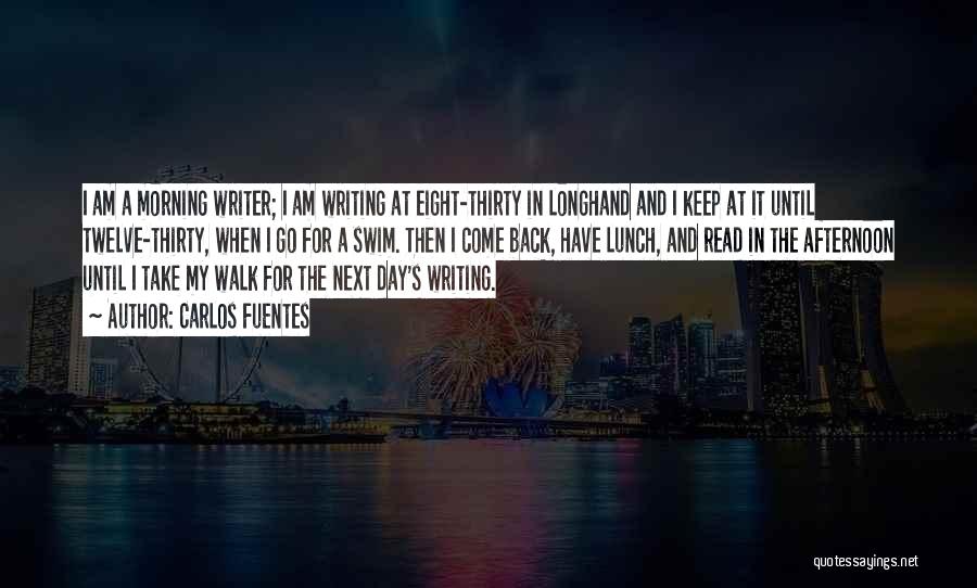 Carlos Fuentes Quotes: I Am A Morning Writer; I Am Writing At Eight-thirty In Longhand And I Keep At It Until Twelve-thirty, When