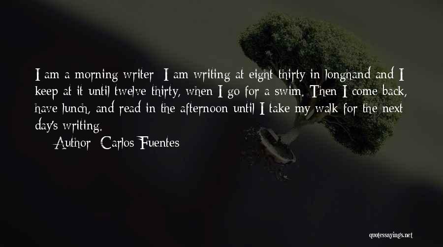 Carlos Fuentes Quotes: I Am A Morning Writer; I Am Writing At Eight-thirty In Longhand And I Keep At It Until Twelve-thirty, When