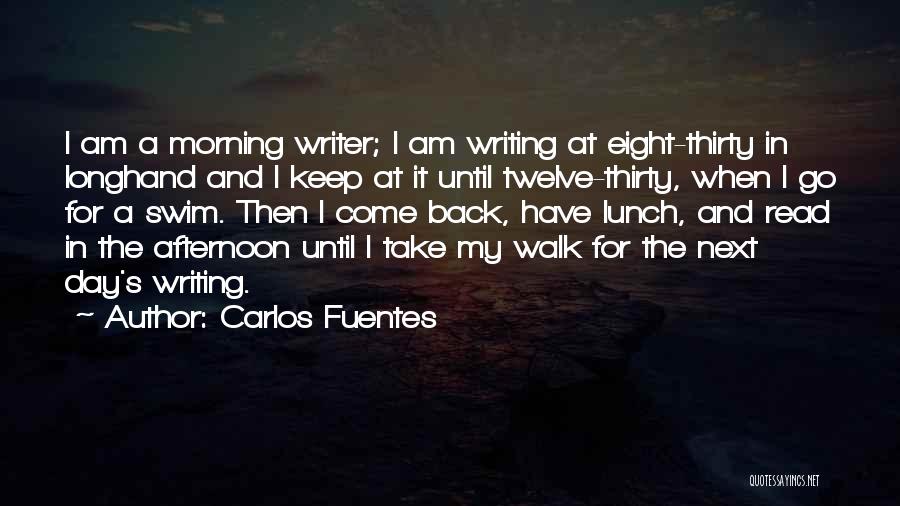 Carlos Fuentes Quotes: I Am A Morning Writer; I Am Writing At Eight-thirty In Longhand And I Keep At It Until Twelve-thirty, When