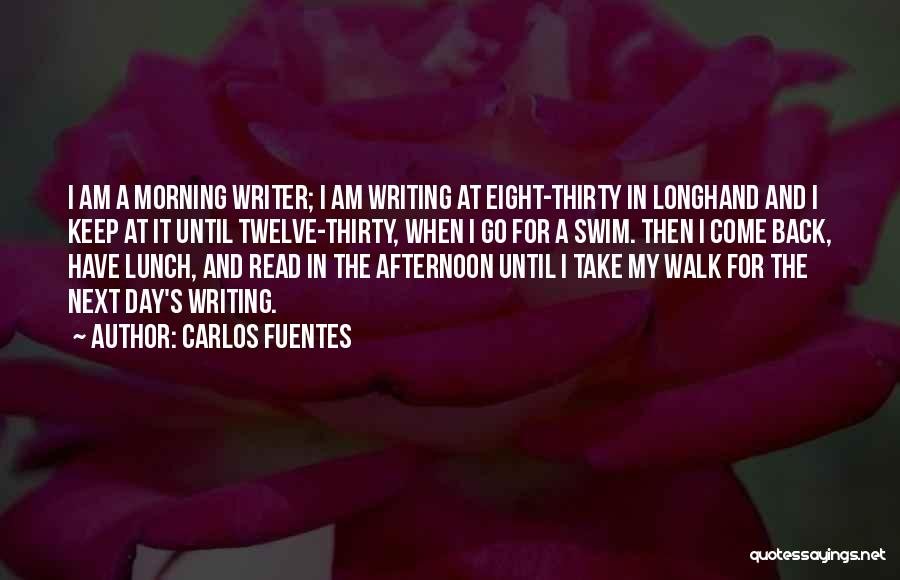 Carlos Fuentes Quotes: I Am A Morning Writer; I Am Writing At Eight-thirty In Longhand And I Keep At It Until Twelve-thirty, When