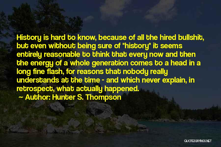 Hunter S. Thompson Quotes: History Is Hard To Know, Because Of All The Hired Bullshit, But Even Without Being Sure Of History It Seems