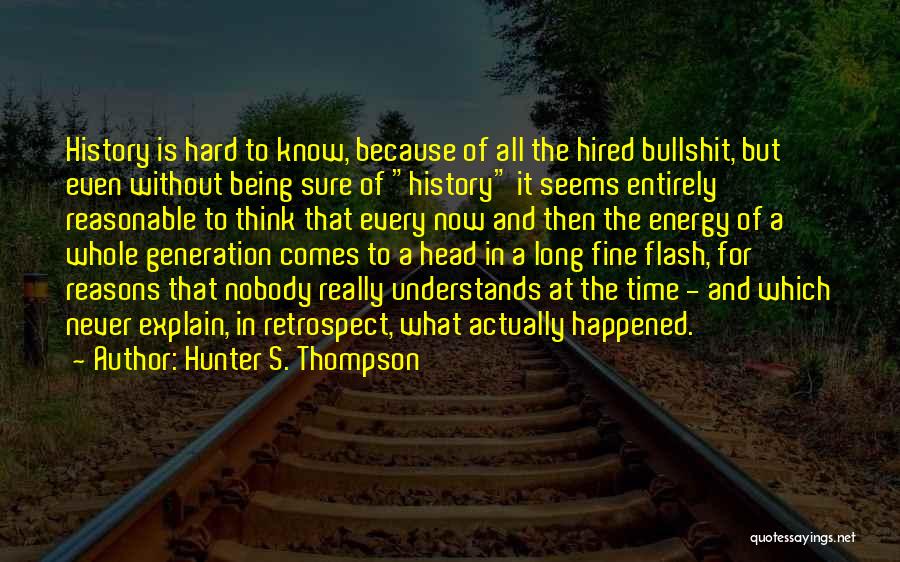 Hunter S. Thompson Quotes: History Is Hard To Know, Because Of All The Hired Bullshit, But Even Without Being Sure Of History It Seems