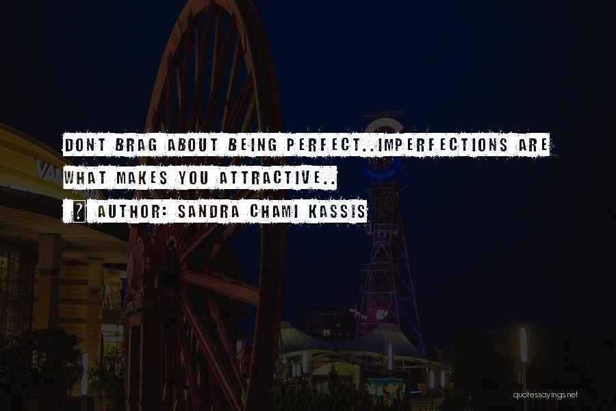 Sandra Chami Kassis Quotes: Dont Brag About Being Perfect..imperfections Are What Makes You Attractive..