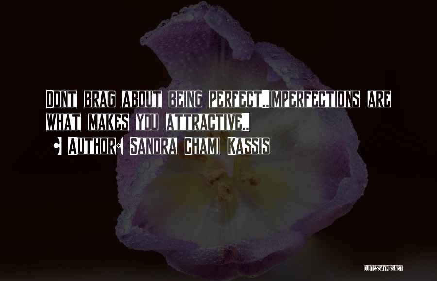 Sandra Chami Kassis Quotes: Dont Brag About Being Perfect..imperfections Are What Makes You Attractive..