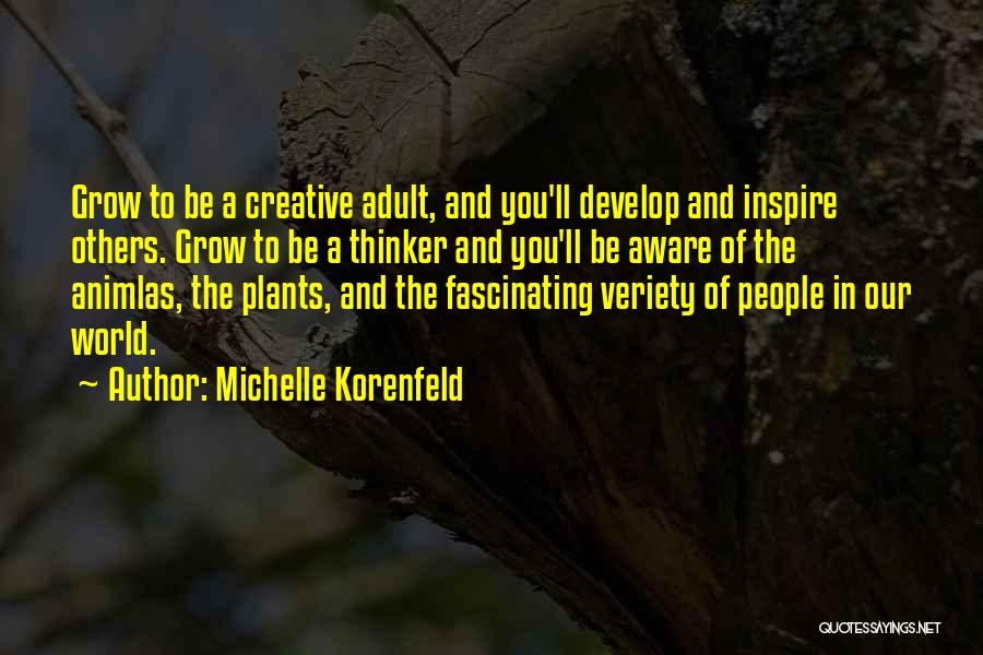 Michelle Korenfeld Quotes: Grow To Be A Creative Adult, And You'll Develop And Inspire Others. Grow To Be A Thinker And You'll Be