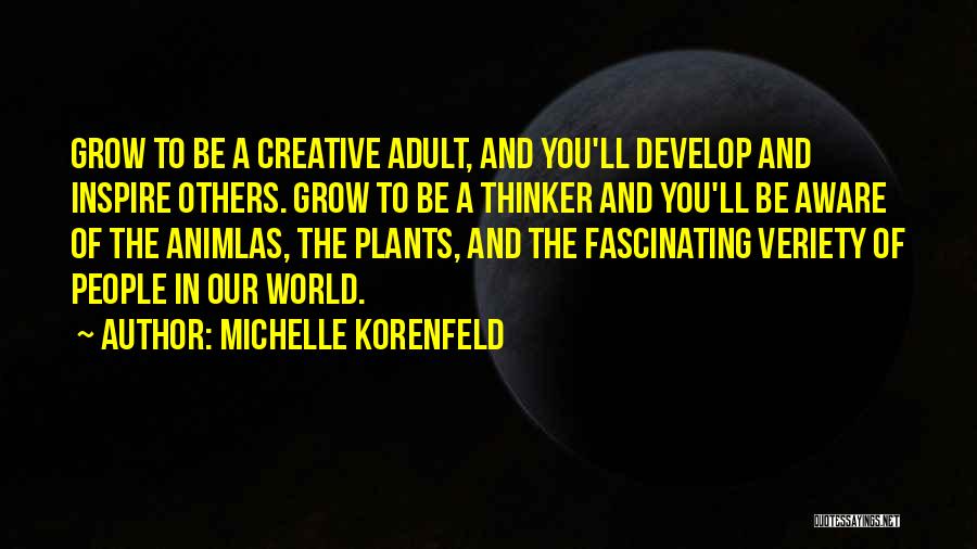 Michelle Korenfeld Quotes: Grow To Be A Creative Adult, And You'll Develop And Inspire Others. Grow To Be A Thinker And You'll Be