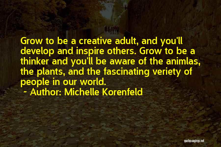 Michelle Korenfeld Quotes: Grow To Be A Creative Adult, And You'll Develop And Inspire Others. Grow To Be A Thinker And You'll Be