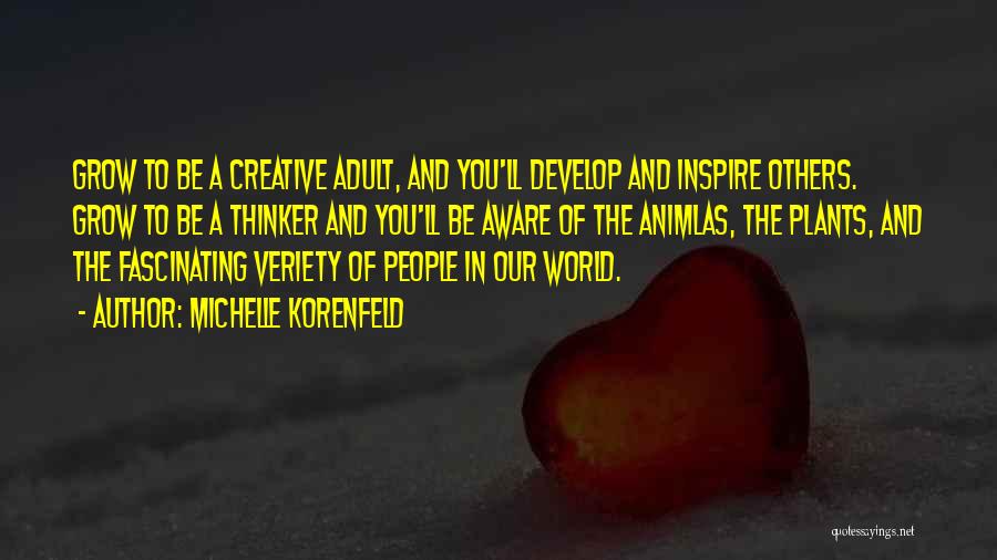 Michelle Korenfeld Quotes: Grow To Be A Creative Adult, And You'll Develop And Inspire Others. Grow To Be A Thinker And You'll Be