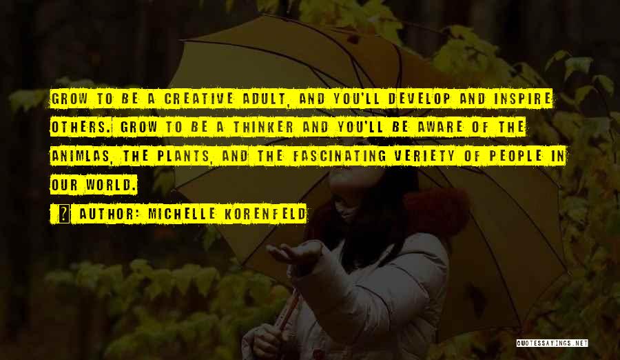 Michelle Korenfeld Quotes: Grow To Be A Creative Adult, And You'll Develop And Inspire Others. Grow To Be A Thinker And You'll Be