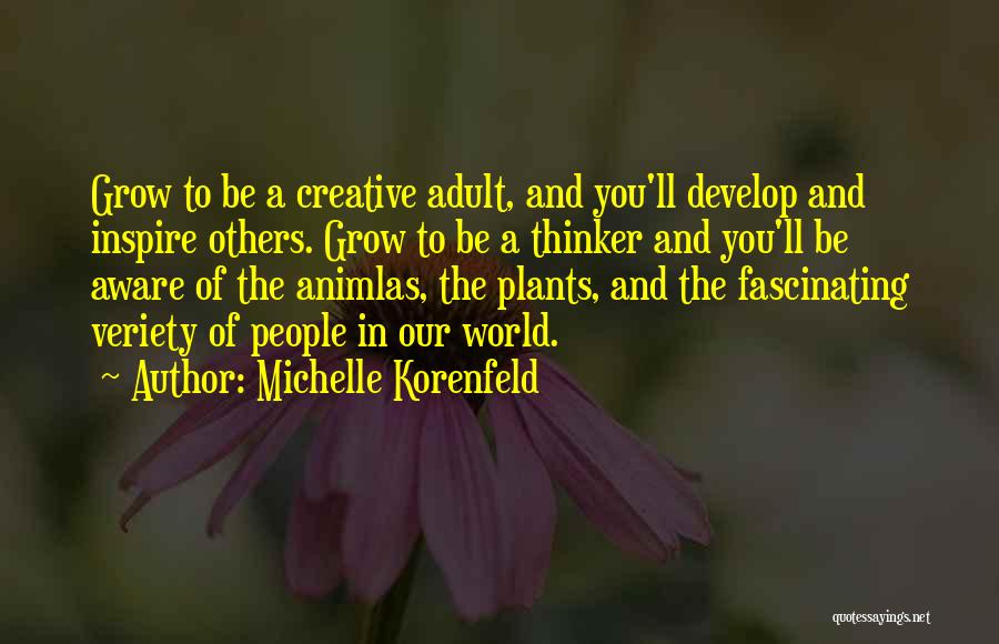 Michelle Korenfeld Quotes: Grow To Be A Creative Adult, And You'll Develop And Inspire Others. Grow To Be A Thinker And You'll Be