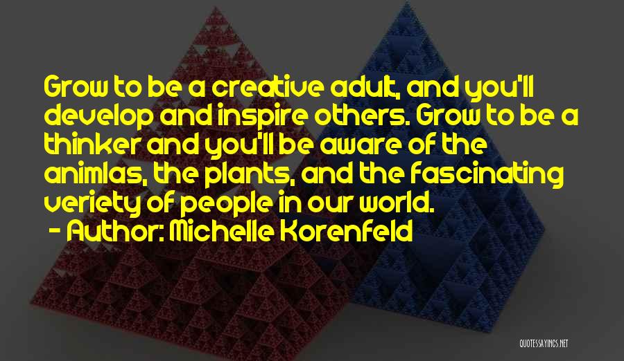 Michelle Korenfeld Quotes: Grow To Be A Creative Adult, And You'll Develop And Inspire Others. Grow To Be A Thinker And You'll Be