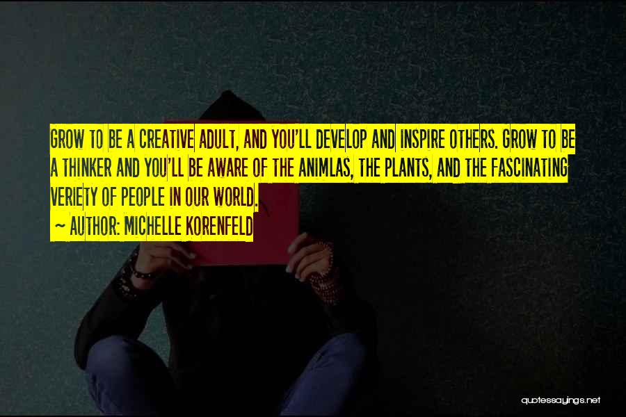 Michelle Korenfeld Quotes: Grow To Be A Creative Adult, And You'll Develop And Inspire Others. Grow To Be A Thinker And You'll Be