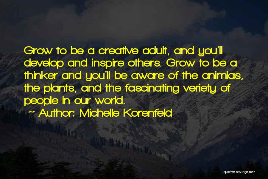 Michelle Korenfeld Quotes: Grow To Be A Creative Adult, And You'll Develop And Inspire Others. Grow To Be A Thinker And You'll Be