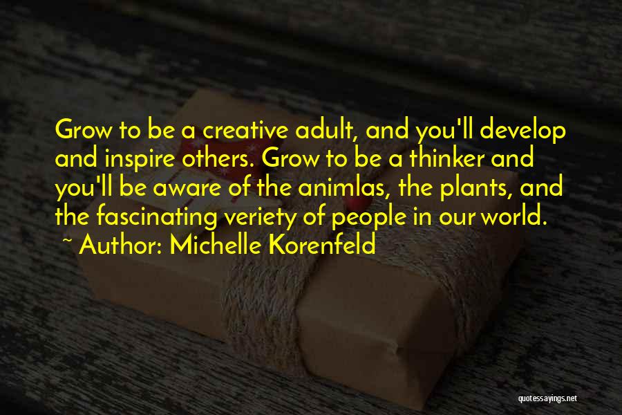 Michelle Korenfeld Quotes: Grow To Be A Creative Adult, And You'll Develop And Inspire Others. Grow To Be A Thinker And You'll Be