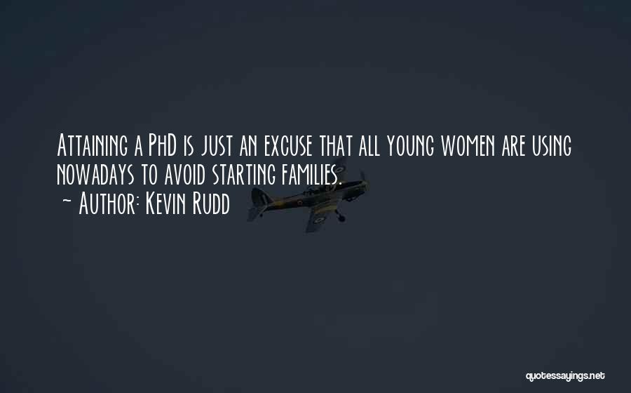 Kevin Rudd Quotes: Attaining A Phd Is Just An Excuse That All Young Women Are Using Nowadays To Avoid Starting Families.