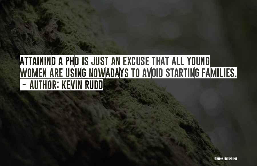 Kevin Rudd Quotes: Attaining A Phd Is Just An Excuse That All Young Women Are Using Nowadays To Avoid Starting Families.