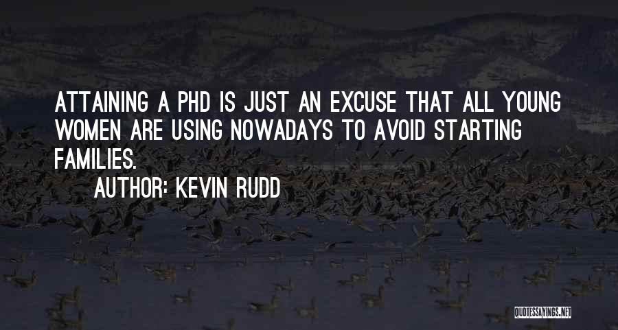 Kevin Rudd Quotes: Attaining A Phd Is Just An Excuse That All Young Women Are Using Nowadays To Avoid Starting Families.