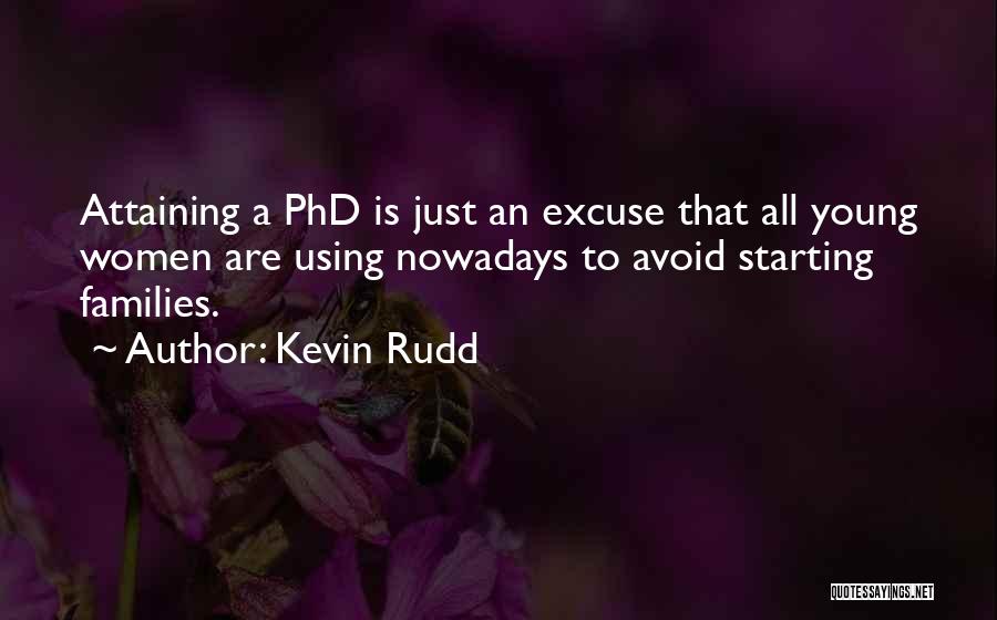 Kevin Rudd Quotes: Attaining A Phd Is Just An Excuse That All Young Women Are Using Nowadays To Avoid Starting Families.