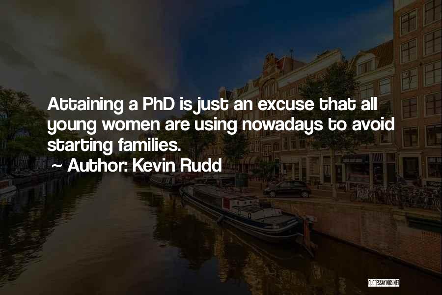 Kevin Rudd Quotes: Attaining A Phd Is Just An Excuse That All Young Women Are Using Nowadays To Avoid Starting Families.